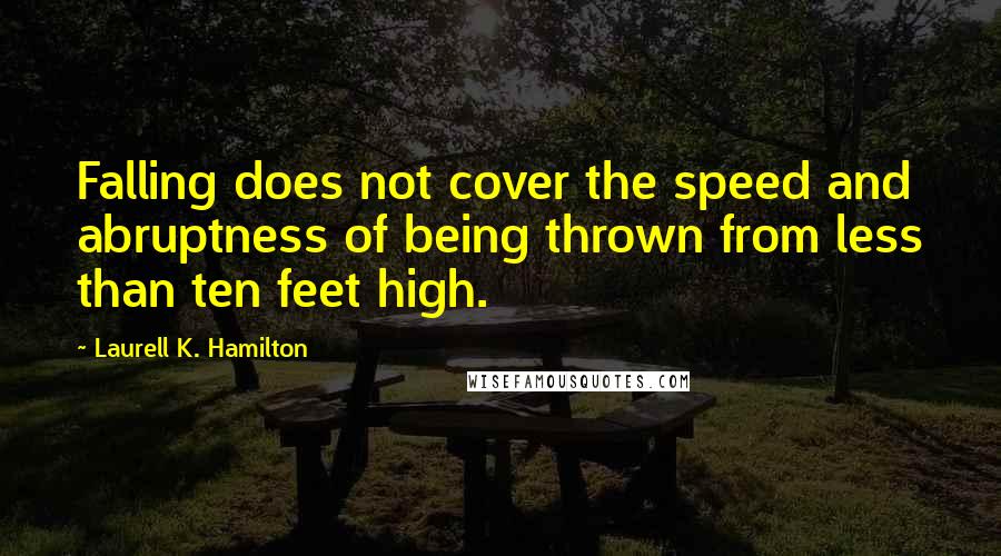 Laurell K. Hamilton Quotes: Falling does not cover the speed and abruptness of being thrown from less than ten feet high.