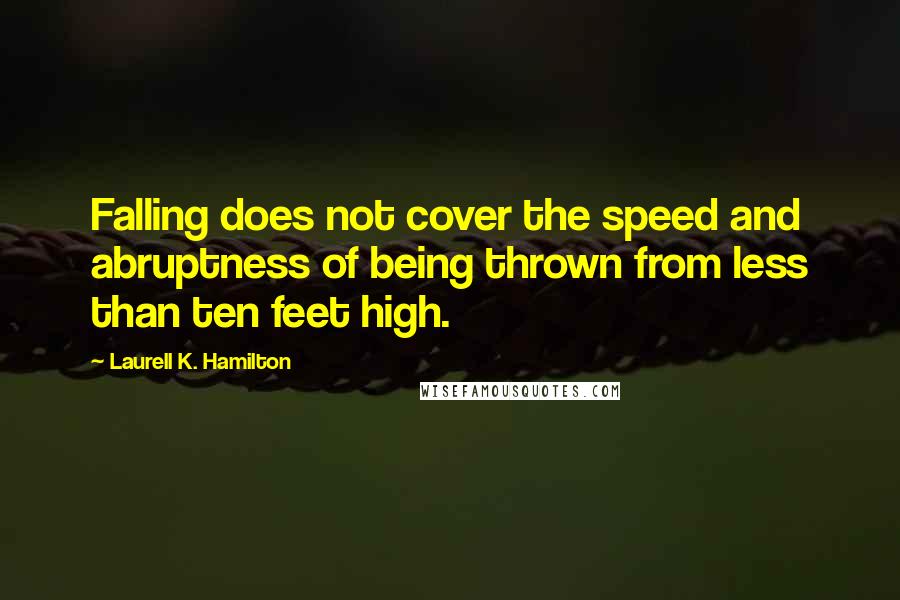 Laurell K. Hamilton Quotes: Falling does not cover the speed and abruptness of being thrown from less than ten feet high.