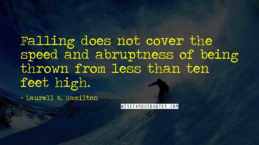 Laurell K. Hamilton Quotes: Falling does not cover the speed and abruptness of being thrown from less than ten feet high.