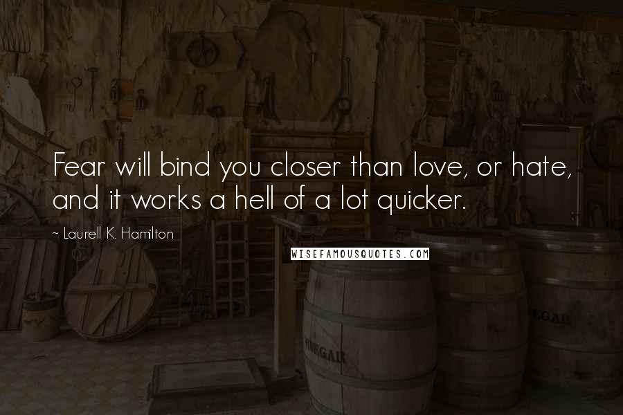 Laurell K. Hamilton Quotes: Fear will bind you closer than love, or hate, and it works a hell of a lot quicker.