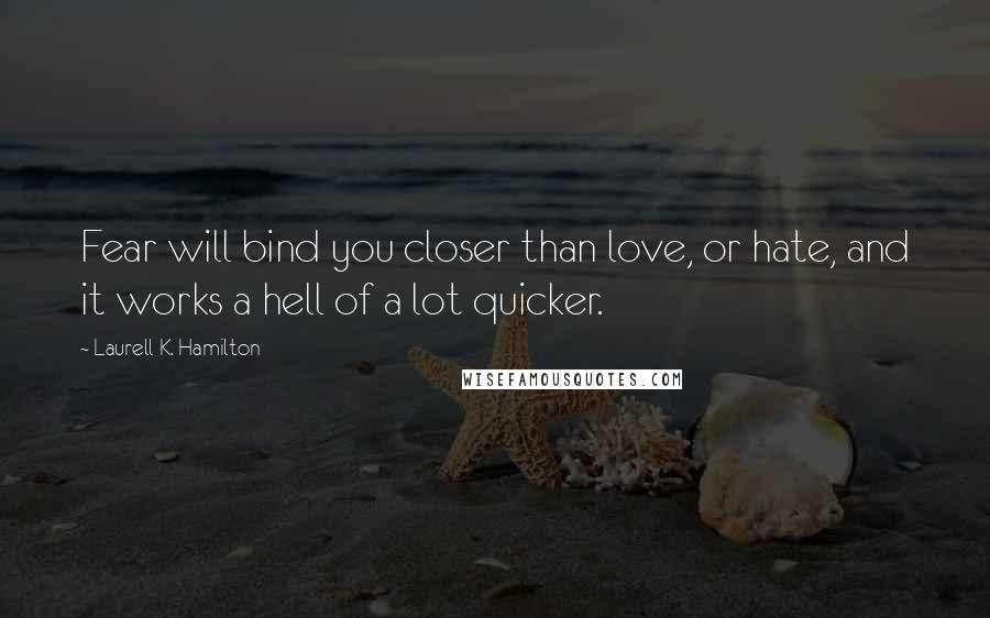 Laurell K. Hamilton Quotes: Fear will bind you closer than love, or hate, and it works a hell of a lot quicker.