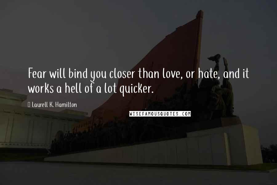 Laurell K. Hamilton Quotes: Fear will bind you closer than love, or hate, and it works a hell of a lot quicker.