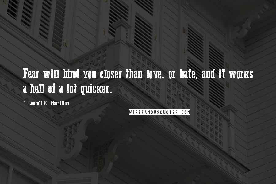 Laurell K. Hamilton Quotes: Fear will bind you closer than love, or hate, and it works a hell of a lot quicker.