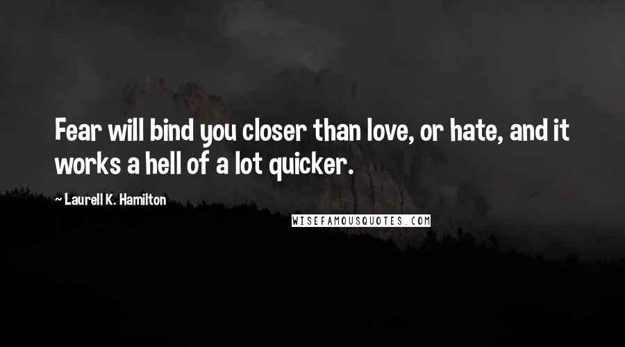 Laurell K. Hamilton Quotes: Fear will bind you closer than love, or hate, and it works a hell of a lot quicker.