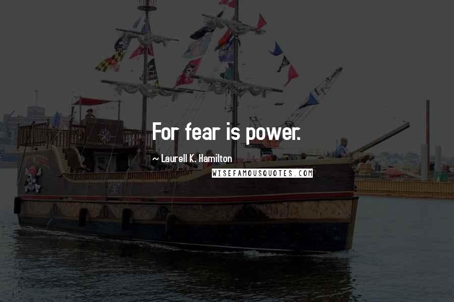 Laurell K. Hamilton Quotes: For fear is power.