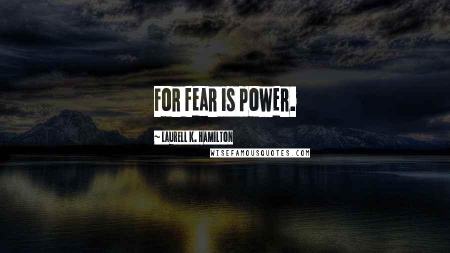 Laurell K. Hamilton Quotes: For fear is power.