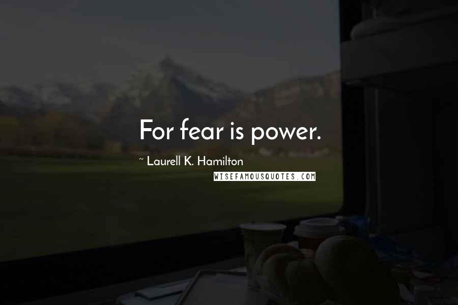 Laurell K. Hamilton Quotes: For fear is power.