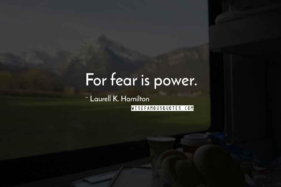 Laurell K. Hamilton Quotes: For fear is power.