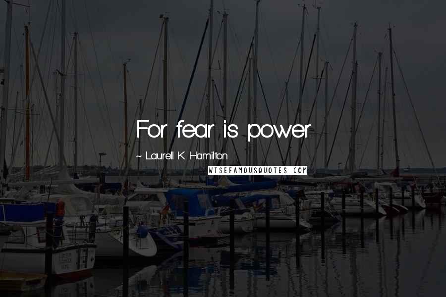 Laurell K. Hamilton Quotes: For fear is power.