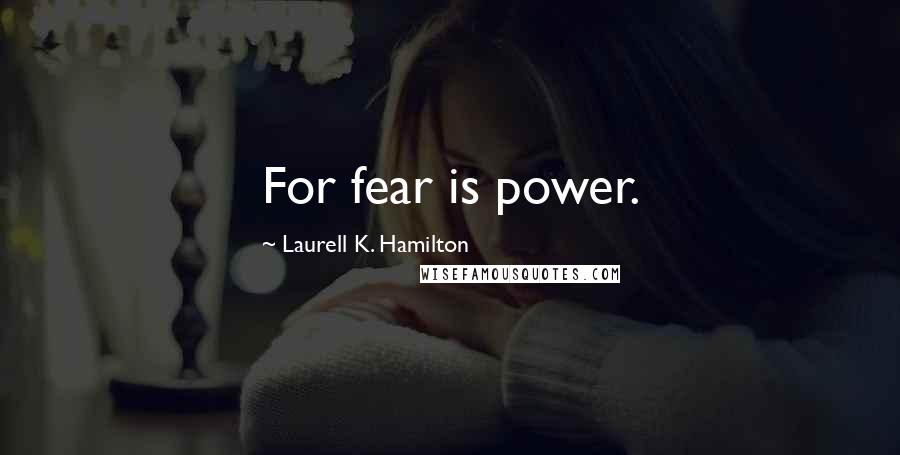 Laurell K. Hamilton Quotes: For fear is power.