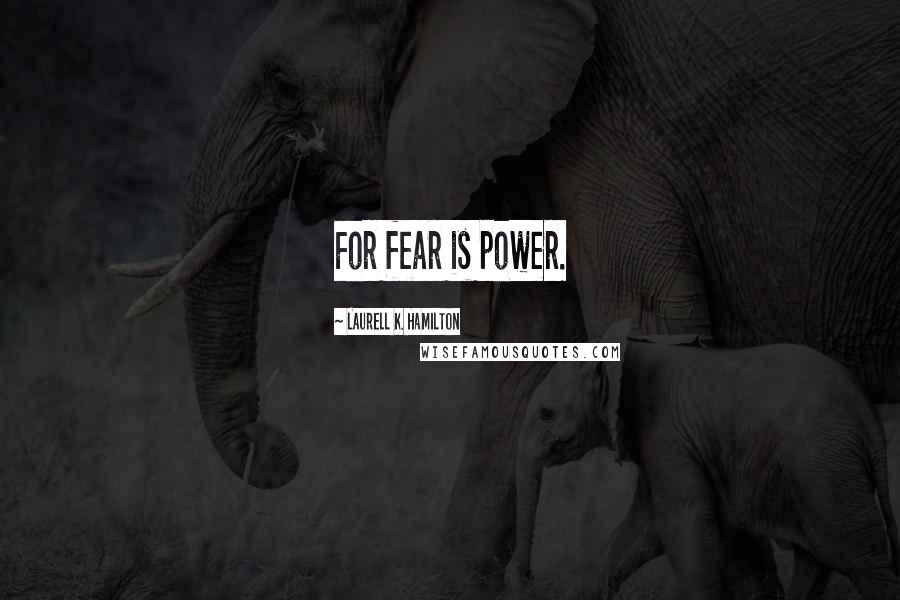 Laurell K. Hamilton Quotes: For fear is power.