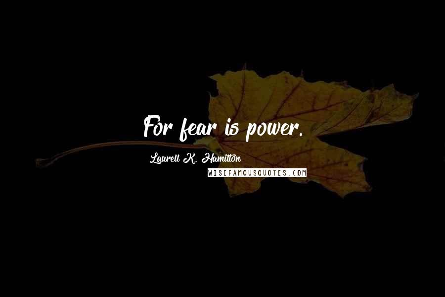 Laurell K. Hamilton Quotes: For fear is power.