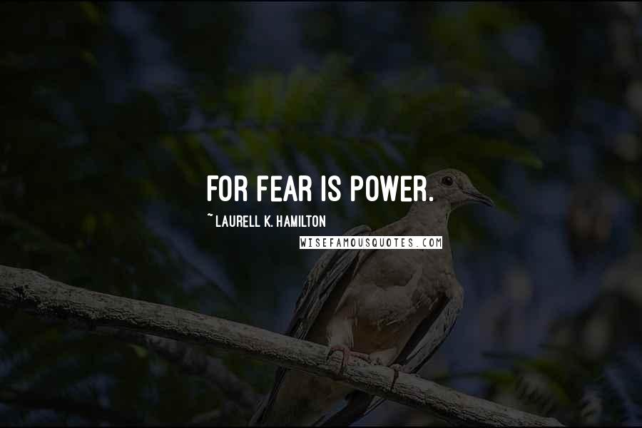 Laurell K. Hamilton Quotes: For fear is power.