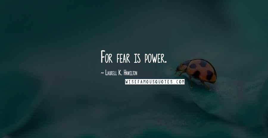 Laurell K. Hamilton Quotes: For fear is power.