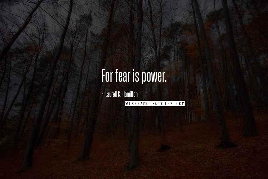 Laurell K. Hamilton Quotes: For fear is power.