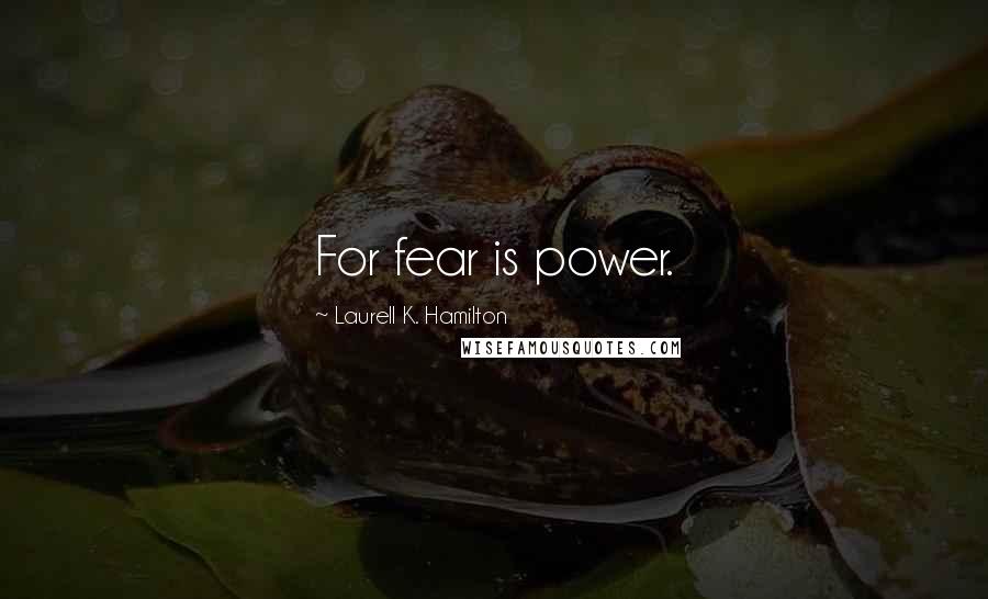 Laurell K. Hamilton Quotes: For fear is power.