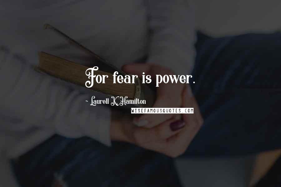 Laurell K. Hamilton Quotes: For fear is power.