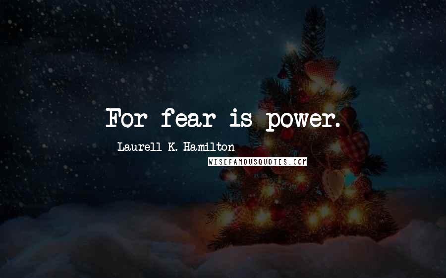 Laurell K. Hamilton Quotes: For fear is power.