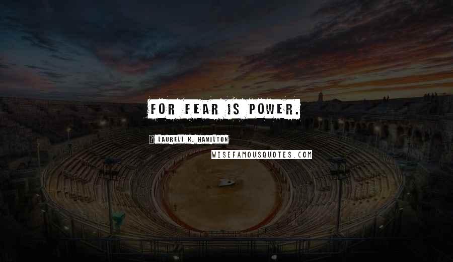 Laurell K. Hamilton Quotes: For fear is power.