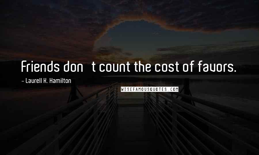Laurell K. Hamilton Quotes: Friends don't count the cost of favors.