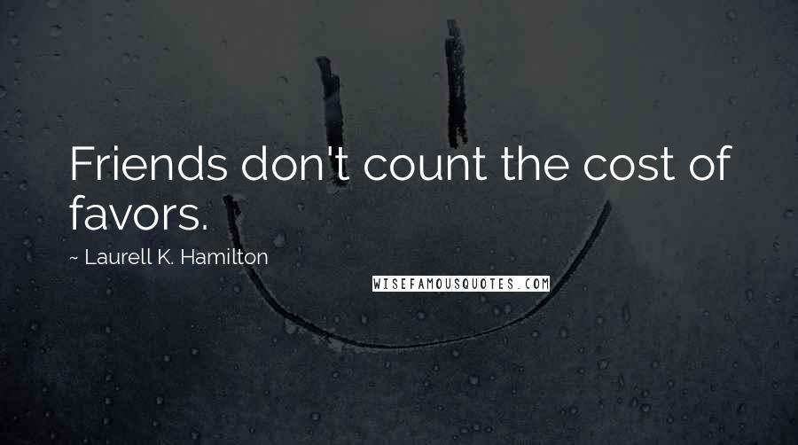 Laurell K. Hamilton Quotes: Friends don't count the cost of favors.