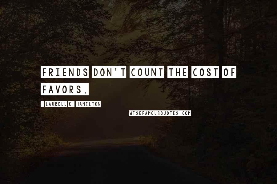 Laurell K. Hamilton Quotes: Friends don't count the cost of favors.