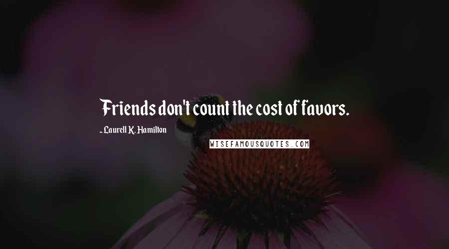 Laurell K. Hamilton Quotes: Friends don't count the cost of favors.