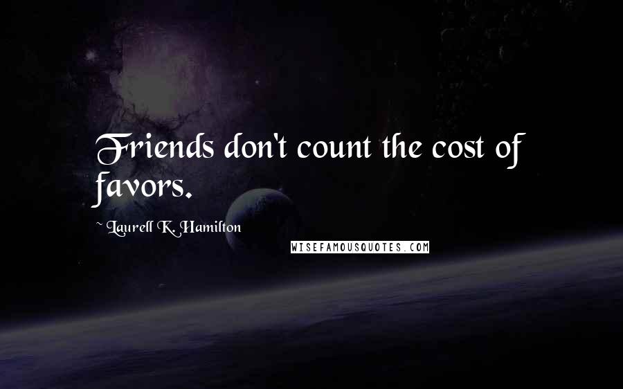 Laurell K. Hamilton Quotes: Friends don't count the cost of favors.