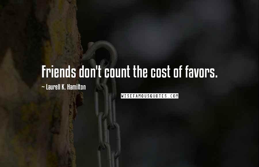 Laurell K. Hamilton Quotes: Friends don't count the cost of favors.