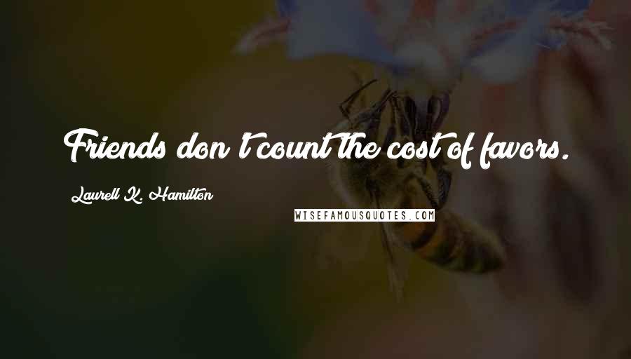 Laurell K. Hamilton Quotes: Friends don't count the cost of favors.