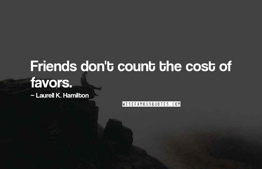 Laurell K. Hamilton Quotes: Friends don't count the cost of favors.