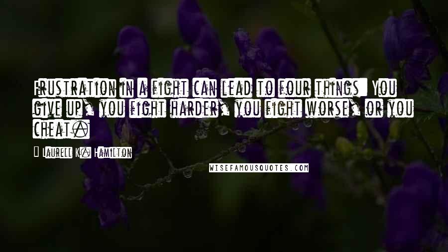 Laurell K. Hamilton Quotes: Frustration in a fight can lead to four things: You give up, you fight harder, you fight worse, or you cheat.