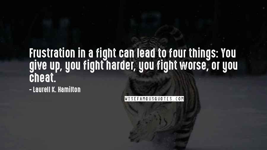 Laurell K. Hamilton Quotes: Frustration in a fight can lead to four things: You give up, you fight harder, you fight worse, or you cheat.