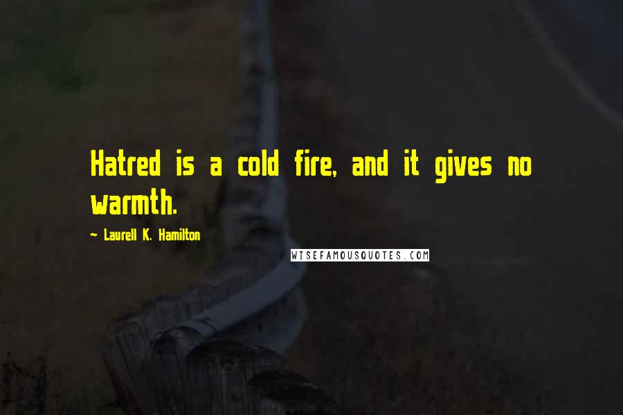 Laurell K. Hamilton Quotes: Hatred is a cold fire, and it gives no warmth.