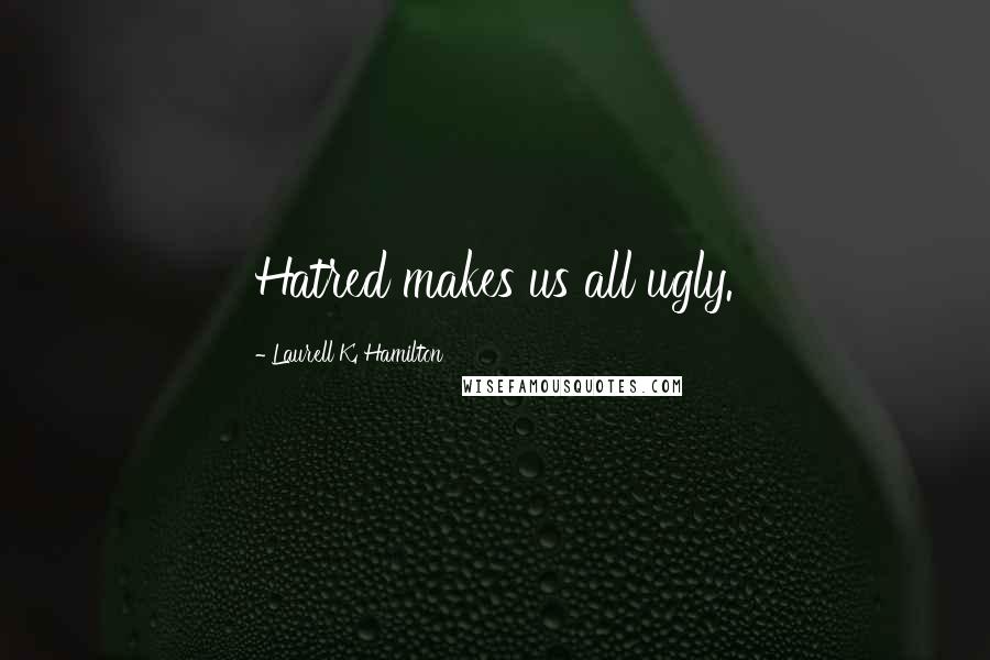 Laurell K. Hamilton Quotes: Hatred makes us all ugly.