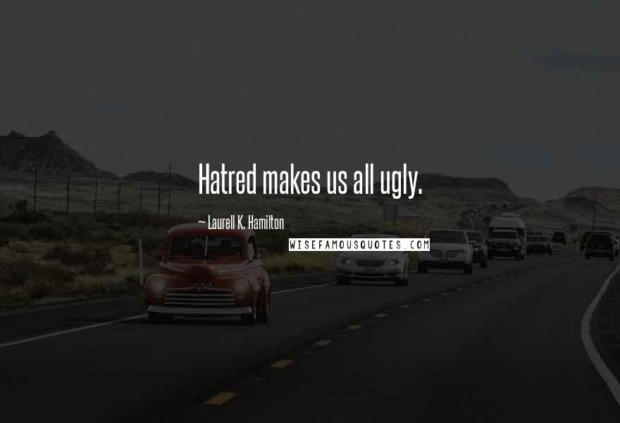 Laurell K. Hamilton Quotes: Hatred makes us all ugly.