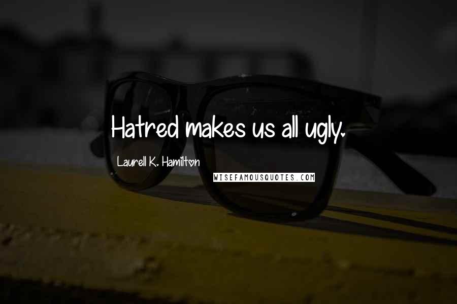 Laurell K. Hamilton Quotes: Hatred makes us all ugly.