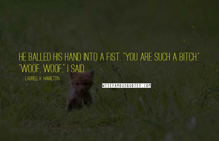 Laurell K. Hamilton Quotes: He balled his hand into a fist. "You are such a bitch." "Woof, woof," I said.
