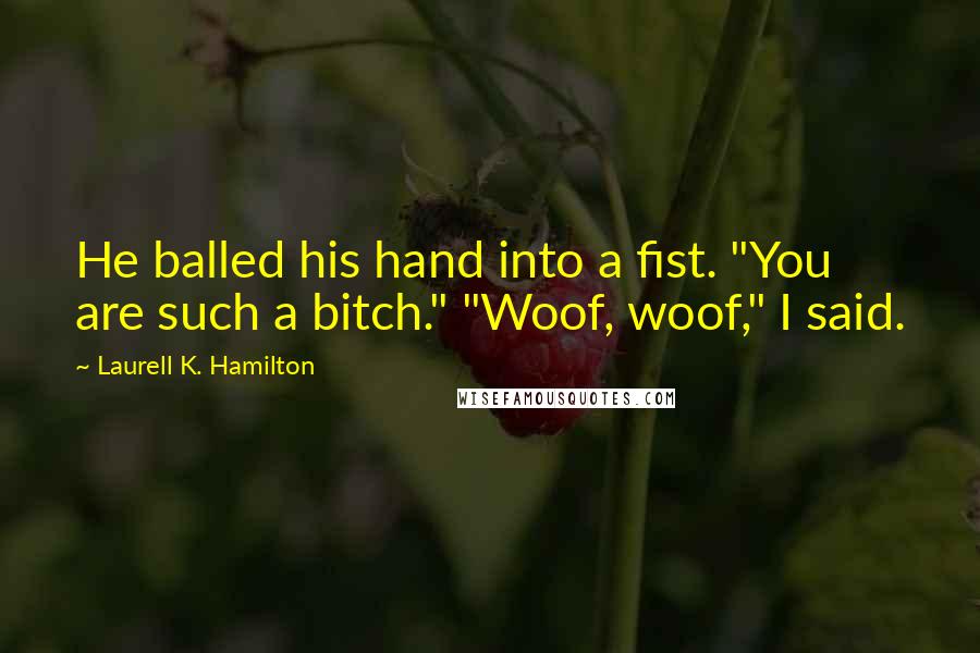 Laurell K. Hamilton Quotes: He balled his hand into a fist. "You are such a bitch." "Woof, woof," I said.