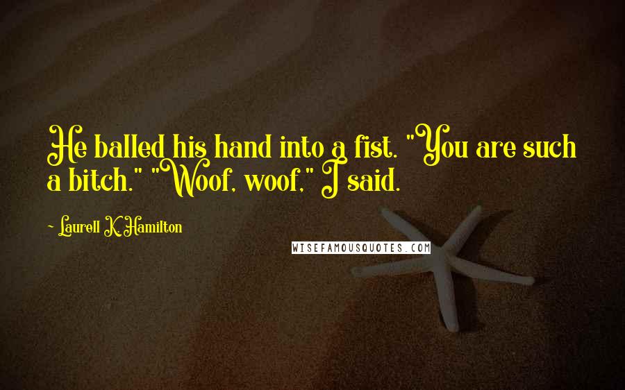 Laurell K. Hamilton Quotes: He balled his hand into a fist. "You are such a bitch." "Woof, woof," I said.