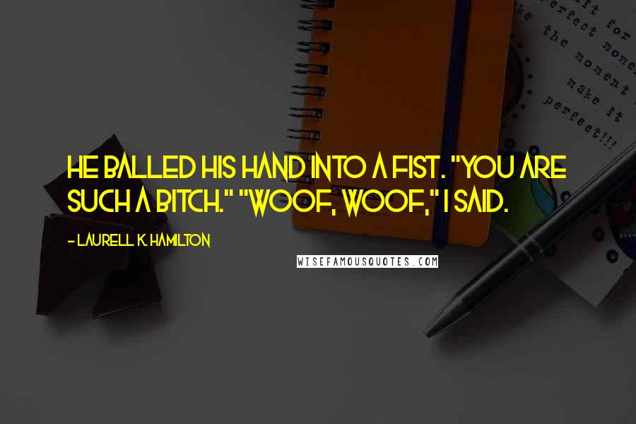 Laurell K. Hamilton Quotes: He balled his hand into a fist. "You are such a bitch." "Woof, woof," I said.