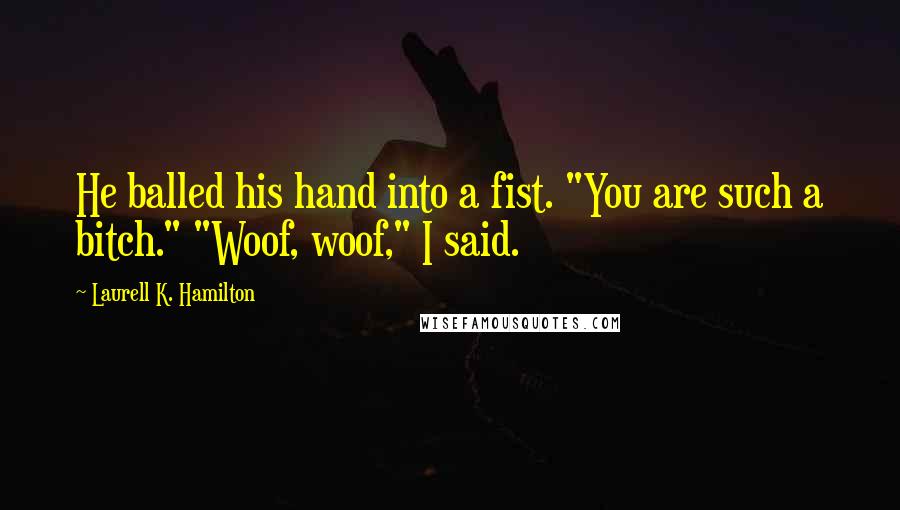Laurell K. Hamilton Quotes: He balled his hand into a fist. "You are such a bitch." "Woof, woof," I said.