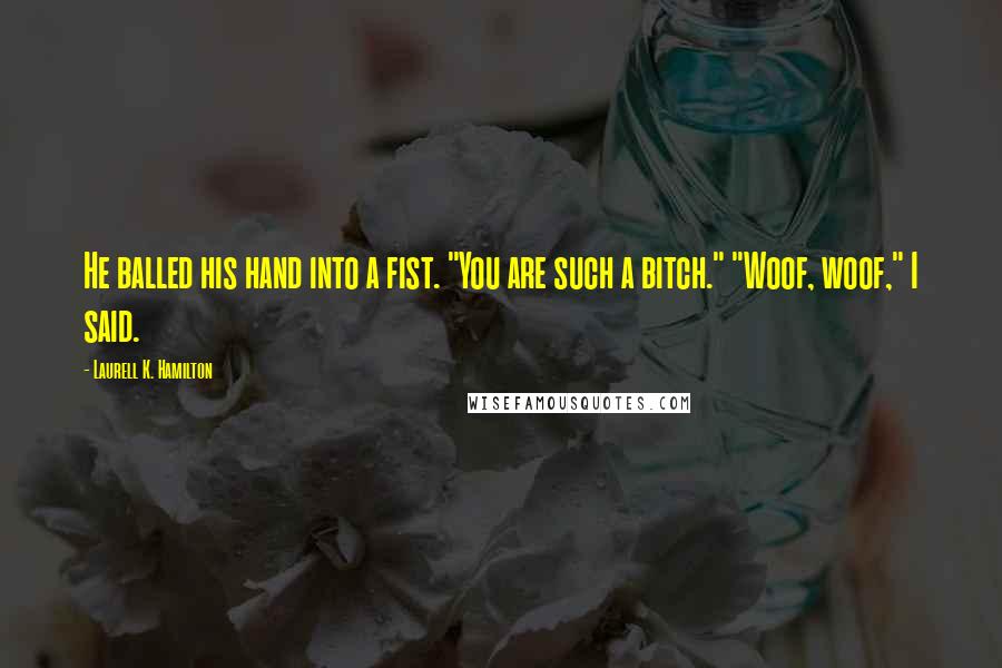 Laurell K. Hamilton Quotes: He balled his hand into a fist. "You are such a bitch." "Woof, woof," I said.