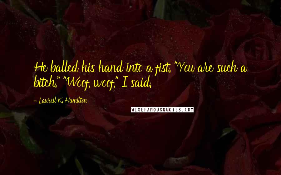 Laurell K. Hamilton Quotes: He balled his hand into a fist. "You are such a bitch." "Woof, woof," I said.