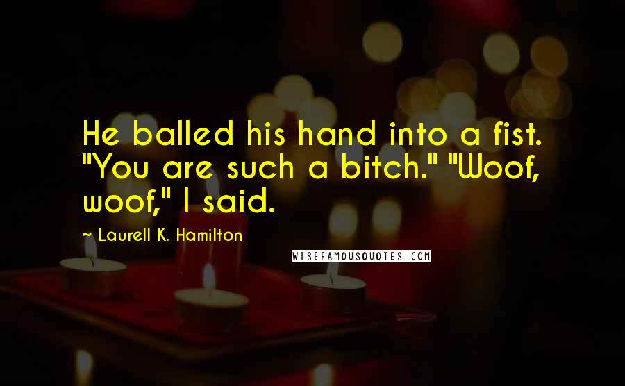 Laurell K. Hamilton Quotes: He balled his hand into a fist. "You are such a bitch." "Woof, woof," I said.