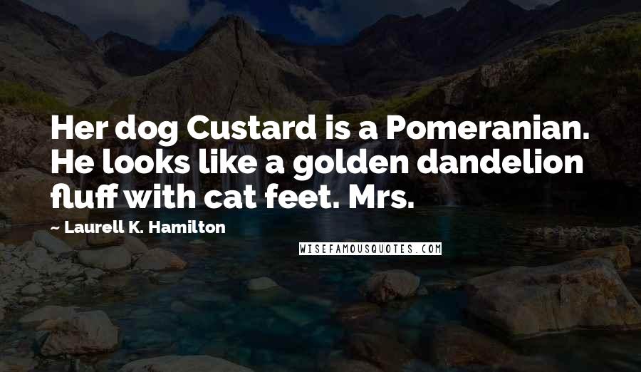 Laurell K. Hamilton Quotes: Her dog Custard is a Pomeranian. He looks like a golden dandelion fluff with cat feet. Mrs.