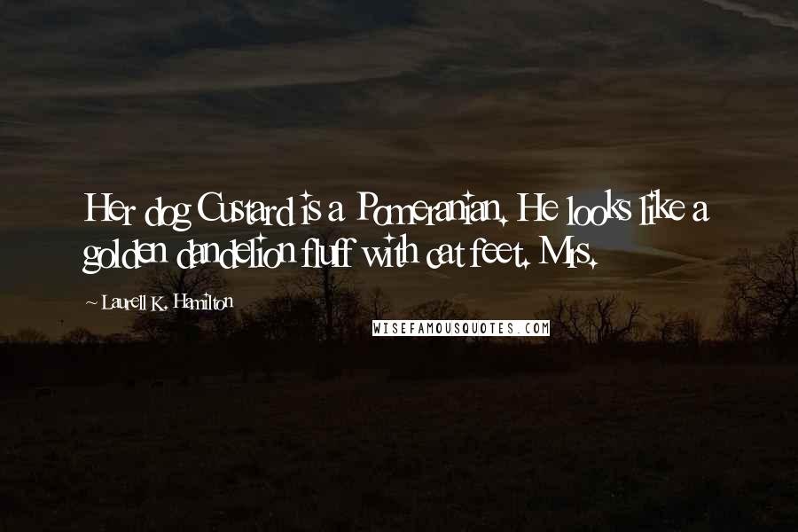 Laurell K. Hamilton Quotes: Her dog Custard is a Pomeranian. He looks like a golden dandelion fluff with cat feet. Mrs.