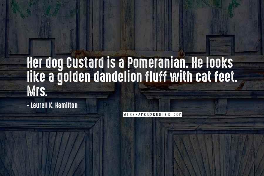 Laurell K. Hamilton Quotes: Her dog Custard is a Pomeranian. He looks like a golden dandelion fluff with cat feet. Mrs.