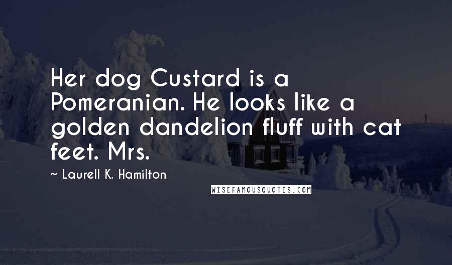 Laurell K. Hamilton Quotes: Her dog Custard is a Pomeranian. He looks like a golden dandelion fluff with cat feet. Mrs.