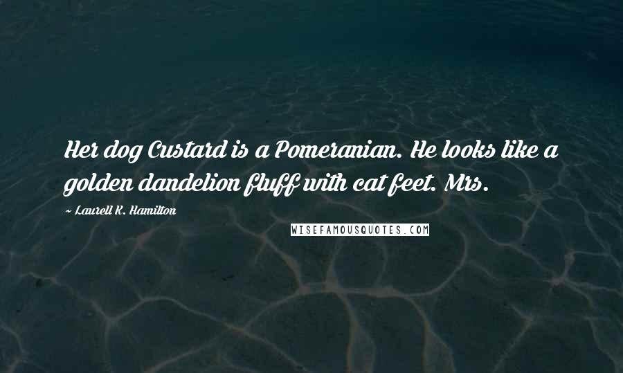 Laurell K. Hamilton Quotes: Her dog Custard is a Pomeranian. He looks like a golden dandelion fluff with cat feet. Mrs.